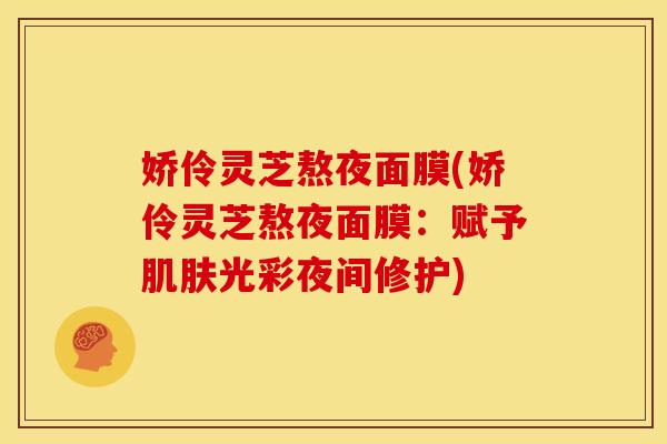 娇伶灵芝熬夜面膜(娇伶灵芝熬夜面膜：赋予光彩夜间修护)