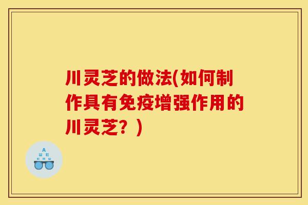 川灵芝的做法(如何制作具有免疫增强作用的川灵芝？)