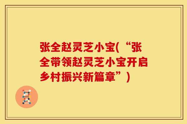 张全赵灵芝小宝(“张全带领赵灵芝小宝开启乡村振兴新篇章”) 张全赵灵芝小宝(“张全带领赵灵芝小宝开启乡村振兴新篇章”)
