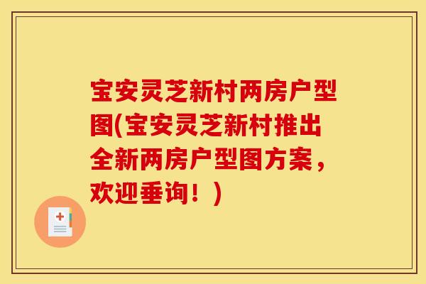 宝安灵芝新村两房户型图(宝安灵芝新村推出全新两房户型图方案,欢迎垂询!) 宝安灵芝新村两房户型图(宝安灵芝新村推出全新两房户型图方案,欢迎垂询!)