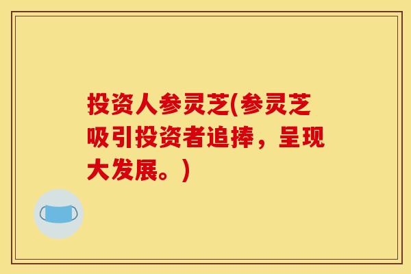 投资人参灵芝(参灵芝吸引投资者追捧,呈现大发展。) 投资人参灵芝(参灵芝吸引投资者追捧,呈现大发展。)