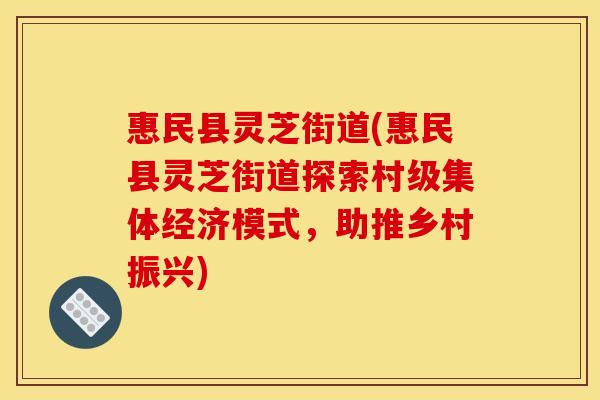 惠民县灵芝街道(惠民县灵芝街道探索村级集体经济模式,助推乡村振兴) 惠民县灵芝街道(惠民县灵芝街道探索村级集体经济模式,助推乡村振兴)