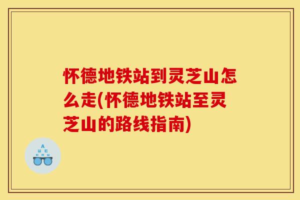 怀德地铁站到灵芝山怎么走(怀德地铁站至灵芝山的路线指南) 怀德地铁站到灵芝山怎么走(怀德地铁站至灵芝山的路线指南)