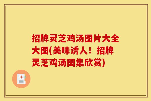 招牌灵芝鸡汤图片大全大图(美味诱人!招牌灵芝鸡汤图集欣赏) 招牌灵芝鸡汤图片大全大图(美味诱人!招牌灵芝鸡汤图集欣赏)