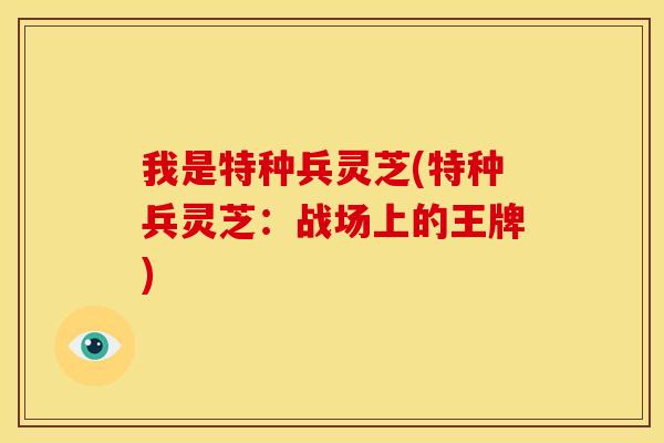 我是特种兵灵芝(特种兵灵芝:战场上的王牌) 我是特种兵灵芝(特种兵灵芝:战场上的王牌)
