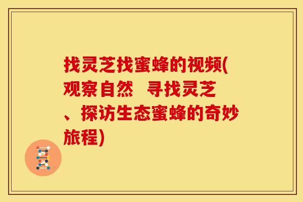 找灵芝找蜜蜂的视频(观察自然  寻找灵芝、探访生态蜜蜂的奇妙旅程)