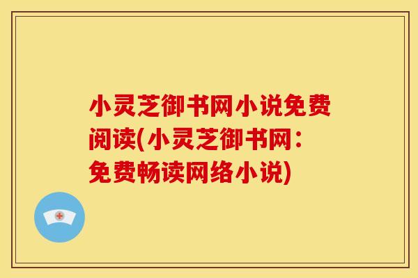 小灵芝御书网小说免费阅读(小灵芝御书网:免费畅读网络小说) 小灵芝御书网小说免费阅读(小灵芝御书网:免费畅读网络小说)