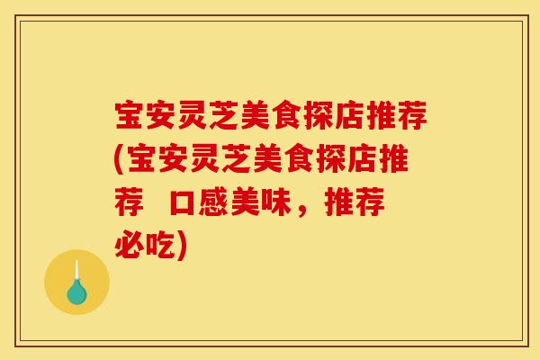 宝安灵芝美食探店推荐(宝安灵芝美食探店推荐 口感美味,推荐必吃) 宝安灵芝美食探店推荐(宝安灵芝美食探店推荐 口感美味,推荐必吃)