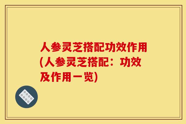 人参灵芝搭配功效作用(人参灵芝搭配:功效及作用一览) 人参灵芝搭配功效作用(人参灵芝搭配:功效及作用一览)