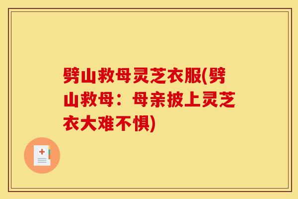 劈山救母灵芝衣服(劈山救母:母亲披上灵芝衣大难不惧) 劈山救母灵芝衣服(劈山救母:母亲披上灵芝衣大难不惧)