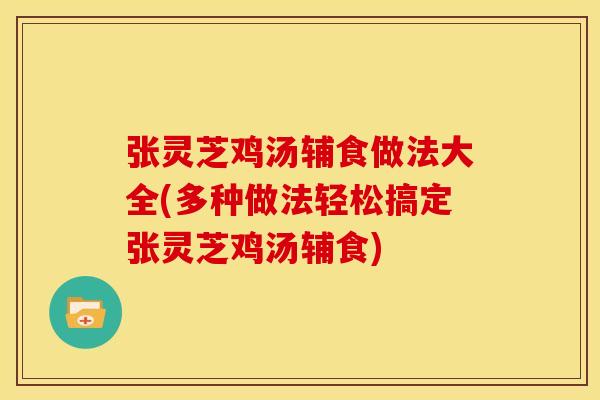 张灵芝鸡汤辅食做法大全(多种做法轻松搞定张灵芝鸡汤辅食)