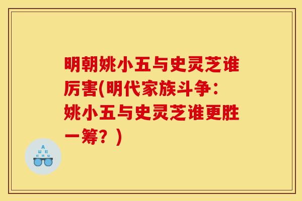 明朝姚小五与史灵芝谁厉害(明代家族斗争：姚小五与史灵芝谁更胜一筹？)
