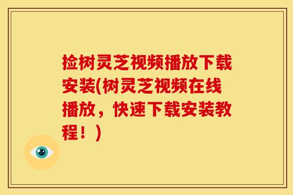 捡树灵芝视频播放下载安装(树灵芝视频在线播放，快速下载安装教程！)