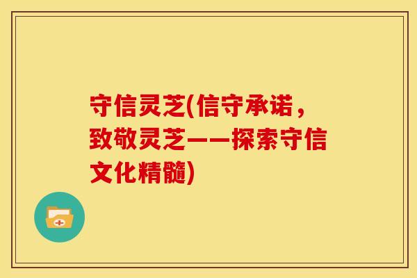 守信灵芝(信守承诺，致敬灵芝——探索守信文化精髓)