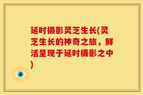 延时摄影灵芝生长(灵芝生长的神奇之旅，鲜活呈现于延时摄影之中)