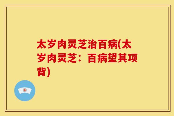 太岁肉灵芝百(太岁肉灵芝：百望其项背)