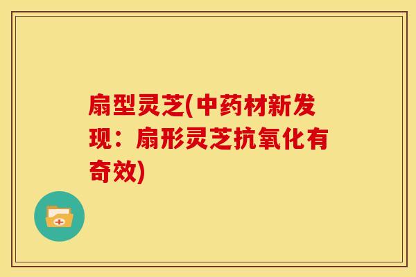 扇型灵芝(材新发现：扇形灵芝有奇效)