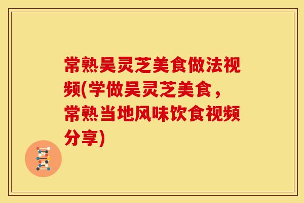 常熟吴灵芝美食做法视频(学做吴灵芝美食,常熟当地风味饮食视频分享) 常熟吴灵芝美食做法视频(学做吴灵芝美食,常熟当地风味饮食视频分享)