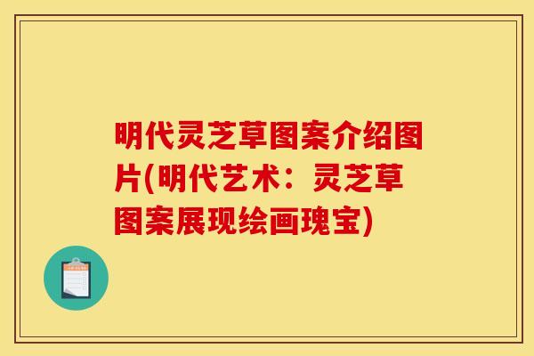 明代灵芝草图案介绍图片(明代艺术:灵芝草图案展现绘画瑰宝) 明代灵芝草图案介绍图片(明代艺术:灵芝草图案展现绘画瑰宝)