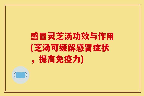 灵芝汤功效与作用(芝汤可缓解症状,提高免疫力) 灵芝汤功效与作用(芝汤可缓解症状,提高免疫力)