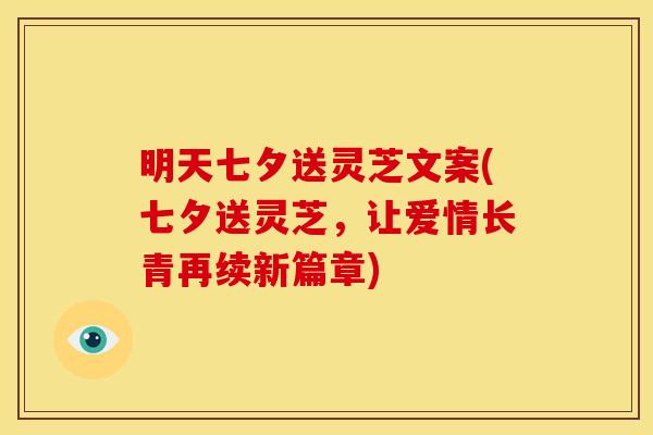 明天七夕送灵芝文案(七夕送灵芝，让爱情长青再续新篇章)