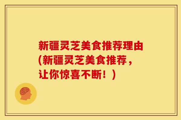 新疆灵芝美食推荐理由(新疆灵芝美食推荐，让你惊喜不断！)