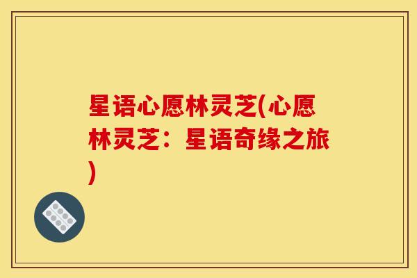 星语心愿林灵芝(心愿林灵芝：星语奇缘之旅)