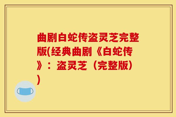 曲剧白蛇传盗灵芝完整版(经典曲剧《白蛇传》：盗灵芝（完整版）)