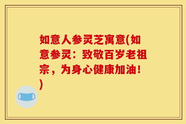 如意人参灵芝寓意(如意参灵：致敬百岁老祖宗，为身心健康加油！)