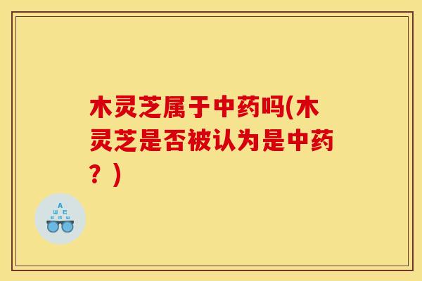 木灵芝属于吗(木灵芝是否被认为是？)