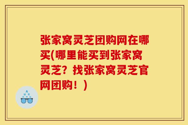 张家窝灵芝团购网在哪买(哪里能买到张家窝灵芝?找张家窝灵芝官网团购!) 张家窝灵芝团购网在哪买(哪里能买到张家窝灵芝?找张家窝灵芝官网团购!)