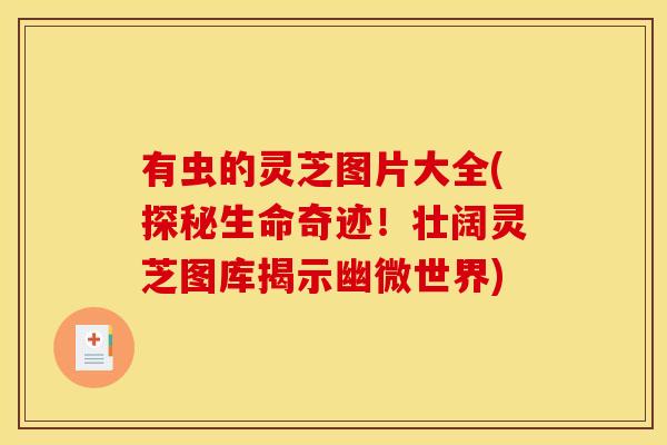 有虫的灵芝图片大全(探秘生命奇迹!壮阔灵芝图库揭示幽微世界) 有虫的灵芝图片大全(探秘生命奇迹!壮阔灵芝图库揭示幽微世界)