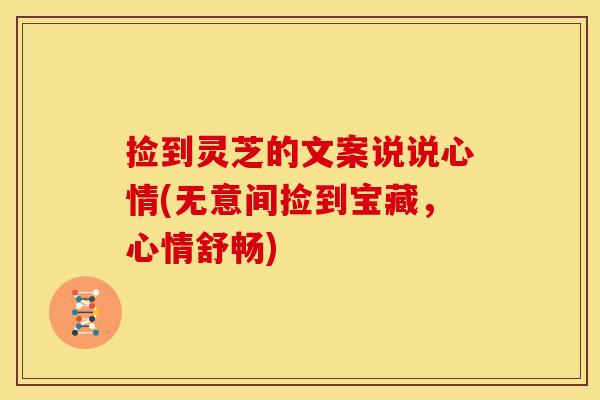 捡到灵芝的文案说说心情(无意间捡到宝藏,心情舒畅) 捡到灵芝的文案说说心情(无意间捡到宝藏,心情舒畅)