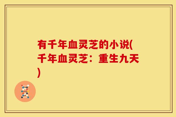 有千年灵芝的小说(千年灵芝:重生九天) 有千年灵芝的小说(千年灵芝:重生九天)