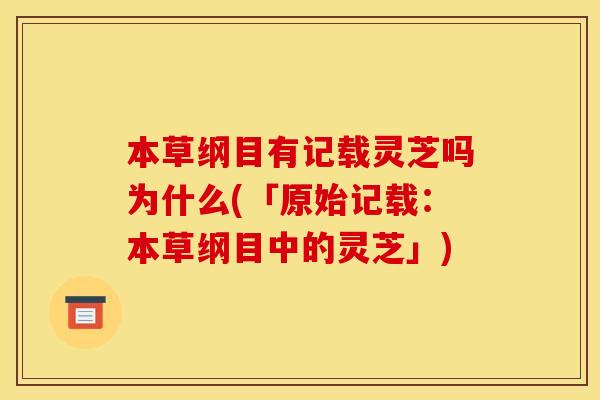本草纲目有记载灵芝吗为什么(「原始记载:本草纲目中的灵芝」) 本草纲目有记载灵芝吗为什么(「原始记载:本草纲目中的灵芝」)