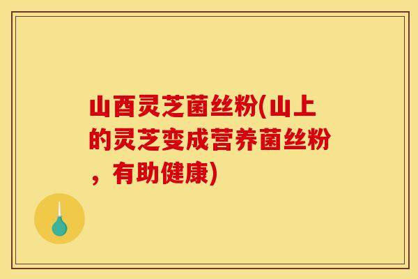 山酉灵芝菌丝粉(山上的灵芝变成营养菌丝粉,有助健康) 山酉灵芝菌丝粉(山上的灵芝变成营养菌丝粉,有助健康)