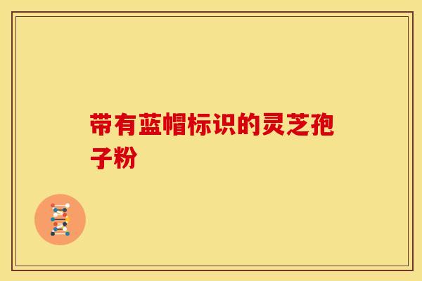 带有蓝帽标识的灵芝孢子粉 带有蓝帽标识的灵芝孢子粉