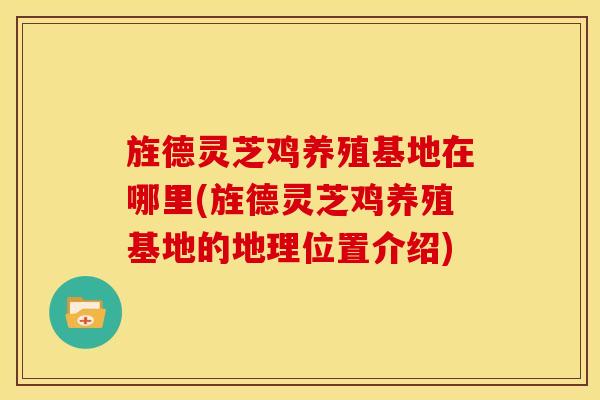 旌德灵芝鸡养殖基地在哪里(旌德灵芝鸡养殖基地的地理位置介绍) 旌德灵芝鸡养殖基地在哪里(旌德灵芝鸡养殖基地的地理位置介绍)