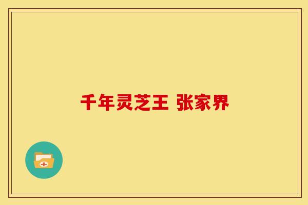 千年灵芝王 张家界 千年灵芝王 张家界