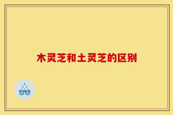 木灵芝和土灵芝的区别 木灵芝和土灵芝的区别
