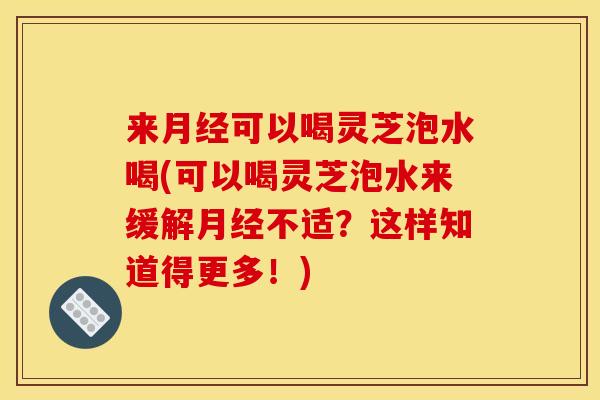 来可以喝灵芝泡水喝(可以喝灵芝泡水来缓解不适?这样知道得更多!) 来可以喝灵芝泡水喝(可以喝灵芝泡水来缓解不适?这样知道得更多!)