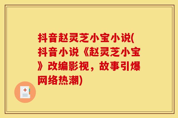 抖音赵灵芝小宝小说(抖音小说《赵灵芝小宝》改编影视,故事引爆网络热潮) 抖音赵灵芝小宝小说(抖音小说《赵灵芝小宝》改编影视,故事引爆网络热潮)