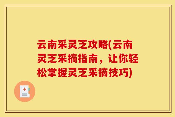 云南采灵芝攻略(云南灵芝采摘指南,让你轻松掌握灵芝采摘技巧) 云南采灵芝攻略(云南灵芝采摘指南,让你轻松掌握灵芝采摘技巧)