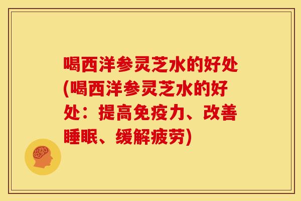 喝西洋参灵芝水的好处(喝西洋参灵芝水的好处:提高免疫力、改善、缓解疲劳) 喝西洋参灵芝水的好处(喝西洋参灵芝水的好处:提高免疫力、改善、缓解疲劳)