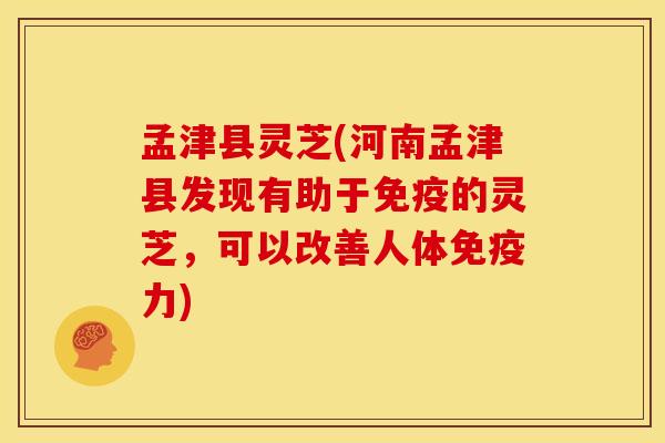 孟津县灵芝(河南孟津县发现有助于免疫的灵芝,可以改善人体免疫力) 孟津县灵芝(河南孟津县发现有助于免疫的灵芝,可以改善人体免疫力)