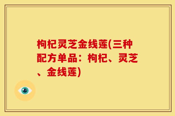 枸杞灵芝金线莲(三种配方单品：枸杞、灵芝、金线莲)