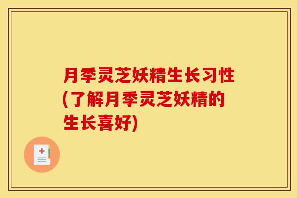 月季灵芝妖精生长习性(了解月季灵芝妖精的生长喜好) 月季灵芝妖精生长习性(了解月季灵芝妖精的生长喜好)