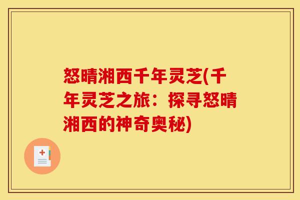 怒晴湘西千年灵芝(千年灵芝之旅：探寻怒晴湘西的神奇奥秘)