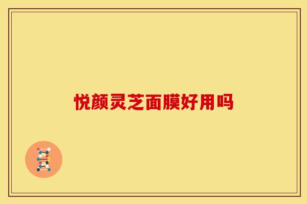 悦颜灵芝面膜好用吗