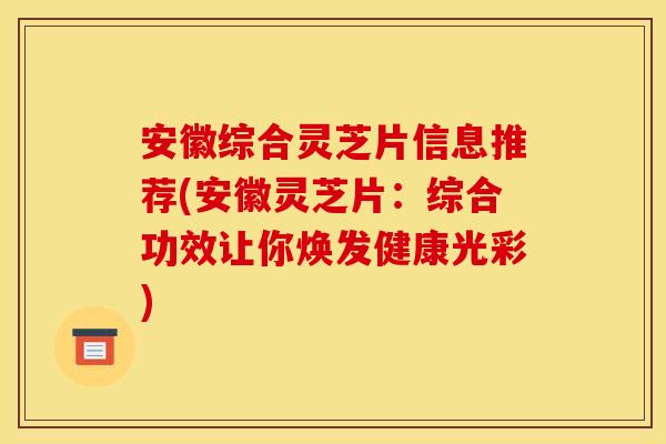 安徽综合灵芝片信息推荐(安徽灵芝片:综合功效让你焕发健康光彩) 安徽综合灵芝片信息推荐(安徽灵芝片:综合功效让你焕发健康光彩)